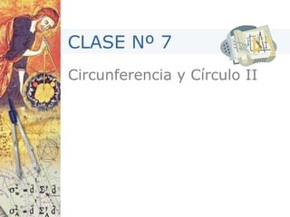 Circunferencia y Círculo II
CLASE Nº 7
 