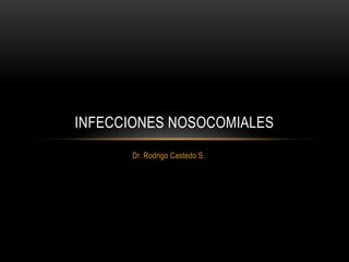 INFECCIONES NOSOCOMIALES 
Dr. Rodrigo Castedo S. 
 
