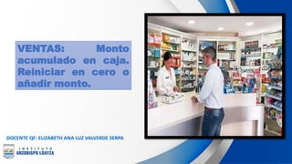 VENTAS: Monto
acumulado en caja.
Reiniciar en cero o
añadir monto.
DOCENTE QF: ELIZABETH ANA LUZ VALVERDE SERPA
 