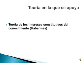  Teoría de los intereses constitutivos del
conocimiento (Habermas)
 