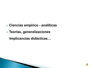  Ciencias empírico - analíticas
 Teorías, generalizaciones
Implicancias didácticas…
 