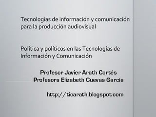 Tecnologías de información y comunicación para la producción audiovisual Política y políticos en las Tecnologías de Información y Comunicación 