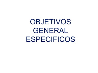 OBJETIVOS
GENERAL
ESPECIFICOS
 