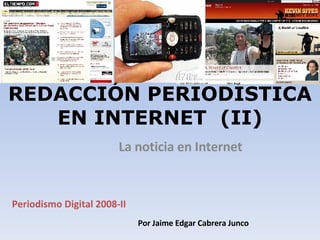 REDACCIÓN PERIODÍSTICA EN INTERNET  (II) La noticia en Internet Periodismo Digital 2008-II  Por Jaime Edgar Cabrera Junco  