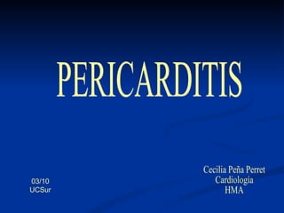 PERICARDITIS Cecilia Peña Perret Cardiología HMA 03/10 UCSur 
