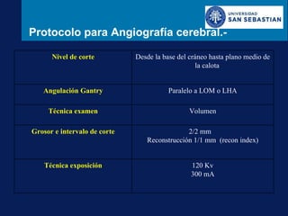 Protocolo para Angiografía cerebral.- Nivel de corte Desde la base del cráneo hasta plano medio de la calota Angulación Ga...