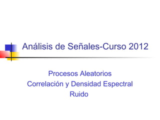 Análisis de Señales-Curso 2012
Procesos Aleatorios
Correlación y Densidad Espectral
Ruido

 