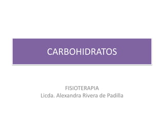 CARBOHIDRATOS
FISIOTERAPIA
Licda. Alexandra Rivera de Padilla
 