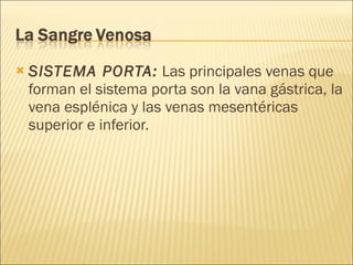 SISTEMA PORTA:  Las principales venas que forman el sistema porta son la vana gástrica, la vena esplénica y las venas mesentéricas superior e inferior.  