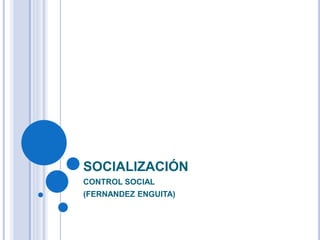 SOCIALIZACIÓN
CONTROL SOCIAL
(FERNANDEZ ENGUITA)
 