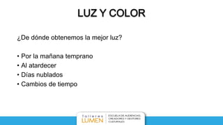 ¿De dónde obtenemos la mejor luz?
• Por la mañana temprano
• Al atardecer
• Días nublados
• Cambios de tiempo
 