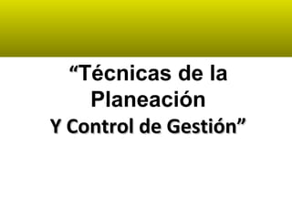““Técnicas de la
Planeación
Y Control de Gestión”Y Control de Gestión”
 