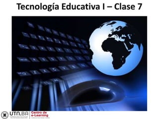 Tecnología Educativa I – Clase 7
 