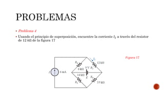  Problema 4
 Usando el principio de superposición, encuentre la corriente 𝐼2 a través del resistor
de 12 𝑘Ω de la figura 17
𝐹𝑖𝑔𝑢𝑟𝑎 17
 