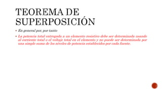  En general por, por tanto
 La potencia total entregada a un elemento resistivo debe ser determinada usando
al corriente total o el voltaje total en el elemento y no puede ser determinada por
una simple suma de los niveles de potencia establecidos por cada fuente.
 