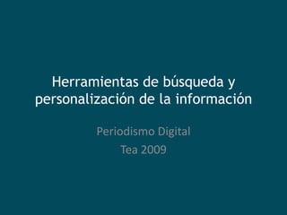Herramientas de búsqueda y
personalización de la información

         Periodismo Digital
              Tea 2009
 