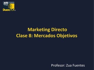 Marketing Directo Clase 8: Mercados Objetivos  Profesor: Zua Fuentes 