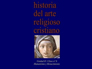 historia del arte religioso cristiano Unidad II / Clase nº 8 Humanismo y Renacimiento 