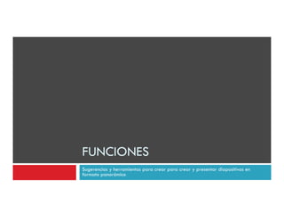 FUNCIONES
Sugerencias y herramientas para crear para crear y presentar diapositivas en
formato panorámico
 