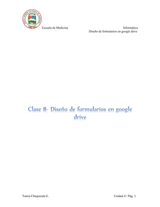 Escuela de Medicina Informática
Diseño de formularios en google drive
Tamia Chuquizala E. Unidad 4 / Pág. 1
 