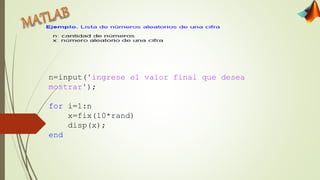 n=input('ingrese el valor final que desea
mostrar');
for i=1:n
x=fix(10*rand)
disp(x);
end
 
