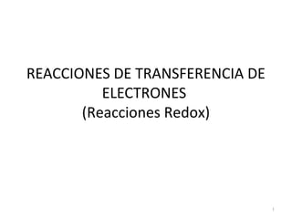 REACCIONES DE TRANSFERENCIA DE
ELECTRONES
(Reacciones Redox)
1
 
