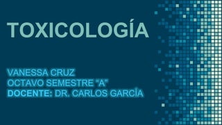 TOXICOLOGÍA
VANESSA CRUZ
OCTAVO SEMESTRE “A”
DOCENTE: DR. CARLOS GARCÍA
 