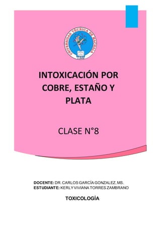 INTOXICACIÓN POR
COBRE, ESTAÑO Y
PLATA
CLASE N°8
DOCENTE: DR.CARLOS GARCÍA GONZALEZ,MS.
ESTUDIANTE: KERLYVIVIANA TORRES ZAMBRANO
TOXICOLOGÍA
 