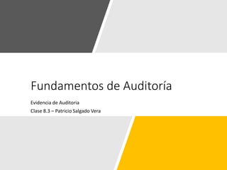 Fundamentos de Auditoría
Evidencia de Auditoria
Clase 8.3 – Patricio Salgado Vera
 
