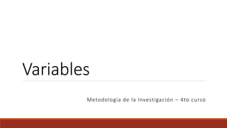 Variables
Metodología de la Investigación – 4to curso
 