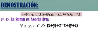 𝑷. 𝑫. La Suma es Asociativa:
∀ 𝑥, 𝑦, 𝑧 ∈ 𝐸: (x+y)+z=x+(y+z)
𝒙 =(𝑥1,𝑥2,…,𝑥𝑛), y=(y1,y2,…,y𝑛), z= z1,z2,…,z𝑛).
 