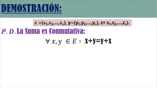 𝑷. 𝑫. La Suma es Conmutativa:
∀ 𝑥, y ∈ 𝐸 ∶ x+y=y+x
𝒙 =(𝑥1,𝑥2,…,𝑥𝑛), y=(y1,y2,…,y𝑛), z= z1,z2,…,z𝑛).
 