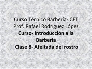 Curso Técnico Barbería- CET Prof. Rafael Rodríguez López Curso- Introducción a la Barbería  Clase 8- Afeitada del rostro 