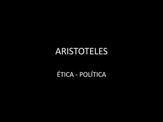 ARISTOTELES
ÉTICA - POLÍTICA
 