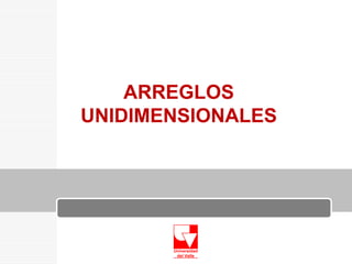 ARREGLOS
UNIDIMENSIONALES

 
