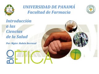 UNIVERSIDAD DE PANAMÁ
Facultad de Farmacia
Introducción
a las
Ciencias
de la Salud
Por: Mgter. Rubén Berrocal
 