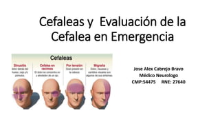 Cefaleas y Evaluación de la
Cefalea en Emergencia
Jose Alex Cabrejo Bravo
Médico Neurologo
CMP:54475 RNE: 27640
 