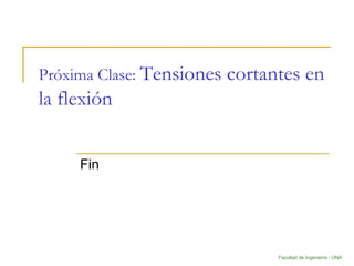 Facultad de Ingeniería - UNA
Próxima Clase: Tensiones cortantes en
la flexión
Fin
 