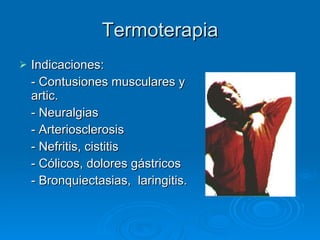 Termoterapia Indicaciones: - Contusiones musculares y artic. - Neuralgias - Arteriosclerosis - Nefritis, cistitis - Cólicos, dolores gástricos - Bronquiectasias,  laringitis. 