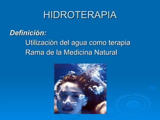 HIDROTERAPIA Definición: Utilización del agua como terapia Rama de la Medicina Natural 