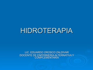 HIDROTERAPIA LIC. EDUARDO OROSCO ZALDIVAR DOCENTE DE ENFERMERIA ALTERNATIVA Y COMPLEMENTARIA 