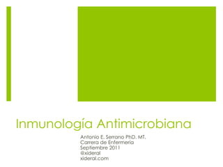 Inmunología Antimicrobiana
Antonio E. Serrano PhD. MT.
Carrera de Enfermería
Septiembre 2011
@xideral
xideral.com
 