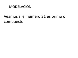 MODELACIÓN
Veamos si el número 31 es primo o
compuesto