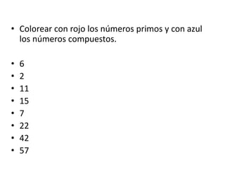 • Colorear con rojo los números primos y con azul
los números compuestos.
• 6
• 2
• 11
• 15
• 7
• 22
• 42
• 57