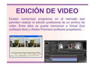 Existen numerosos programas en el mercado que
permiten realizar la edición profesional de un archivo de
video. Entre ellos se puede mencionar a Virtual Dub
(software libre) y Adobe Premiere (software propietario)…
EDICIÓN DE VIDEO
 
