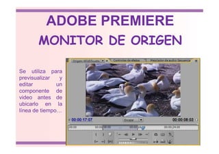 Se utiliza para
previsualizar y
MONITOR DE ORIGEN
ADOBE PREMIERE
previsualizar y
editar un
componente de
video antes de
ubicarlo en la
línea de tiempo…
 