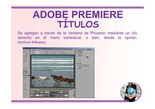 Se agregan a través de la Ventana de Proyecto mediante un clic
derecho en el menú contextual, o bien, desde la opción:
Archivo Nuevo.
TÍTULOS
ADOBE PREMIERE
 