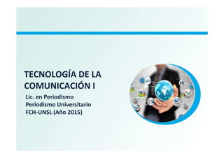 TECNOLOGÍA DE LATECNOLOGÍA DE LA
COMUNICACIÓN I
Lic. en Periodismo
Periodismo Universitario
FCH-UNSL (Año 2015)
 