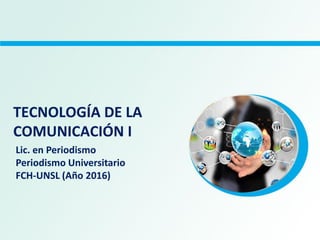 TECNOLOGÍA DE LA
COMUNICACIÓN I
Lic. en Periodismo
Periodismo Universitario
FCH-UNSL (Año 2016)
 