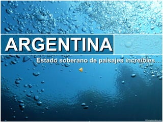 ARGENTINA  Estado soberano de paisajes increíbles … 